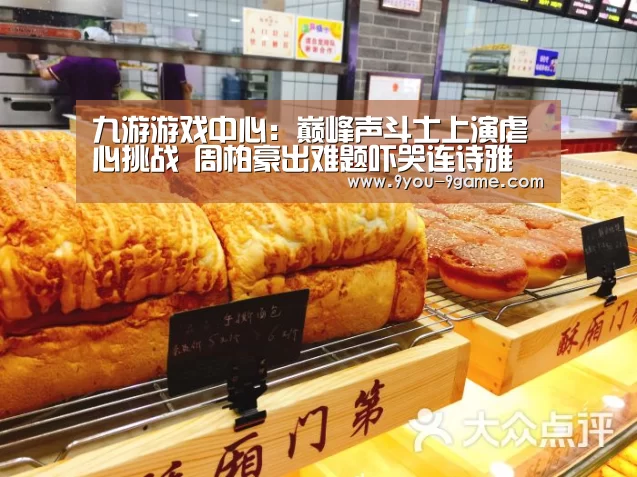 九游游戏中心:巅峰声斗士上演虐心挑战 周柏豪出难题吓哭连诗雅(图1) 九游游戏